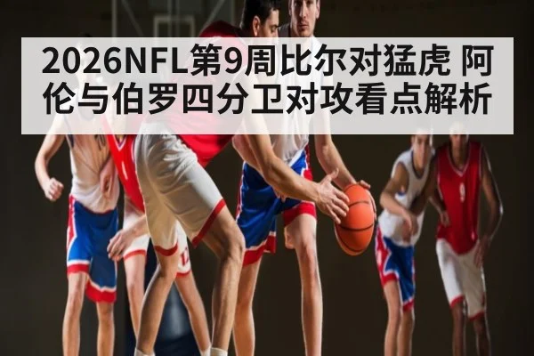 2026NFL第9周比尔对猛虎 阿伦与伯罗四分卫对攻看点解析